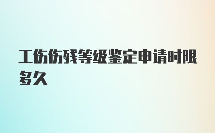 工伤伤残等级鉴定申请时限多久