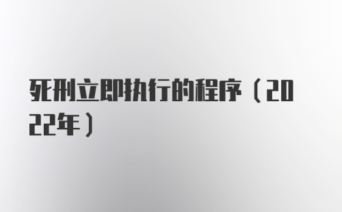 死刑立即执行的程序（2022年）