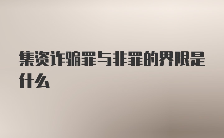 集资诈骗罪与非罪的界限是什么