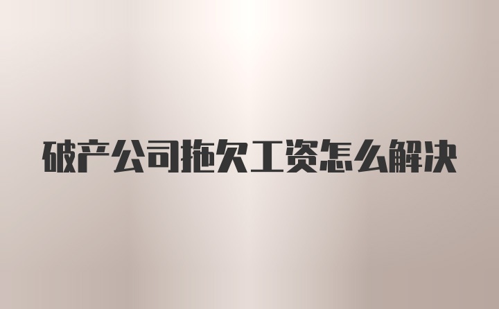 破产公司拖欠工资怎么解决