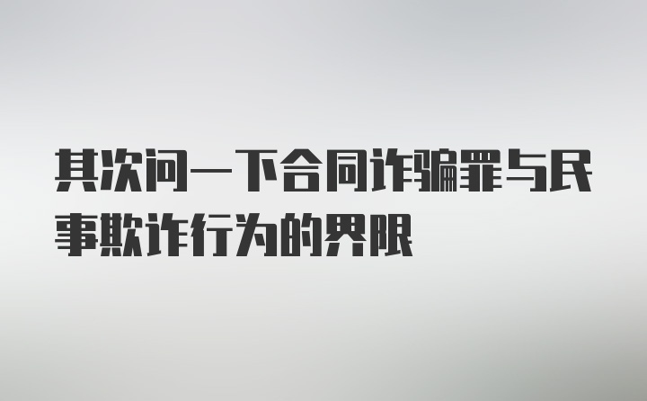 其次问一下合同诈骗罪与民事欺诈行为的界限