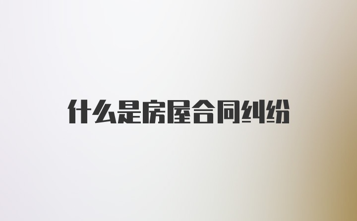 什么是房屋合同纠纷