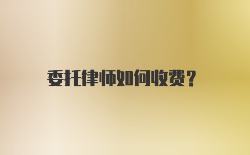 委托律师如何收费？