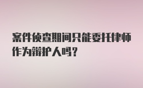 案件侦查期间只能委托律师作为辩护人吗？