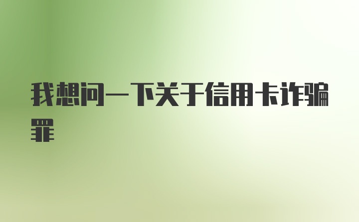 我想问一下关于信用卡诈骗罪