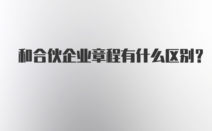 和合伙企业章程有什么区别?