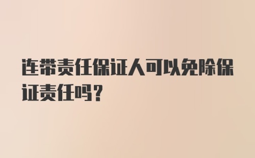 连带责任保证人可以免除保证责任吗？