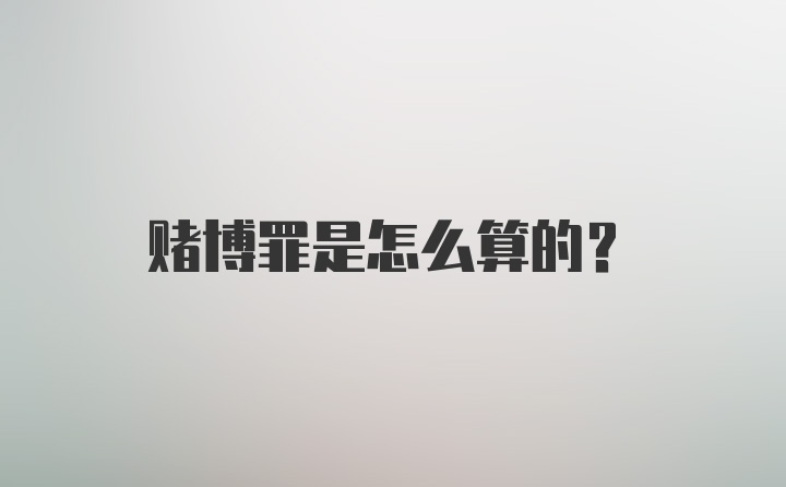 赌博罪是怎么算的？