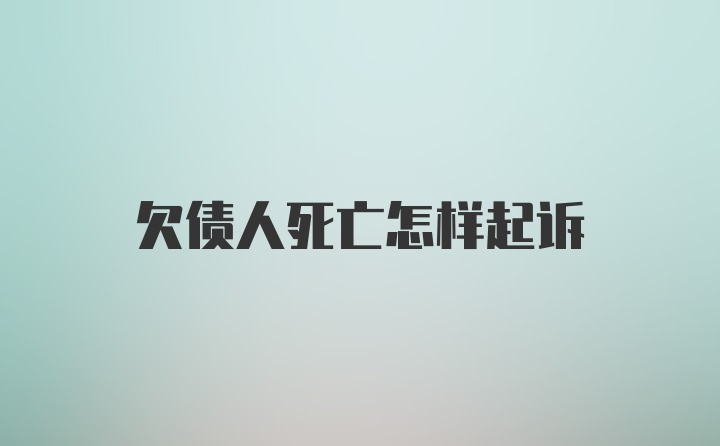 欠债人死亡怎样起诉