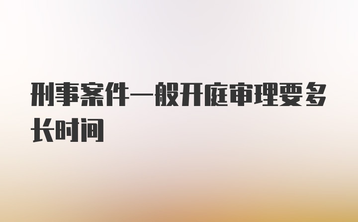 刑事案件一般开庭审理要多长时间