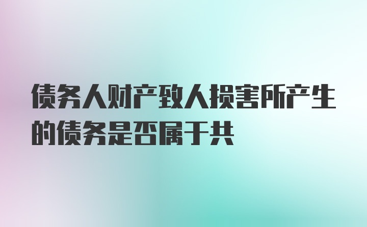 债务人财产致人损害所产生的债务是否属于共