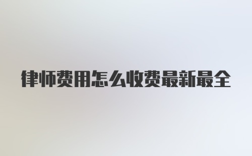 律师费用怎么收费最新最全