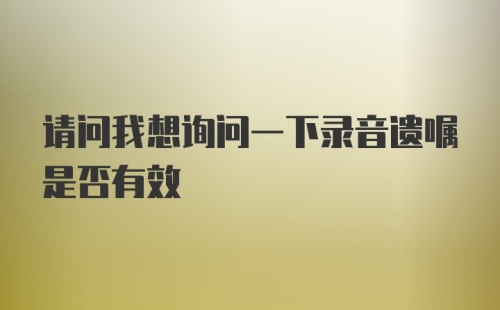 请问我想询问一下录音遗嘱是否有效