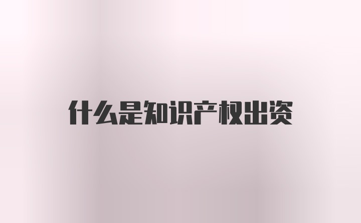 什么是知识产权出资