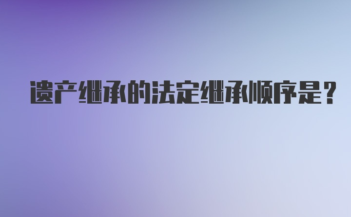 遗产继承的法定继承顺序是？