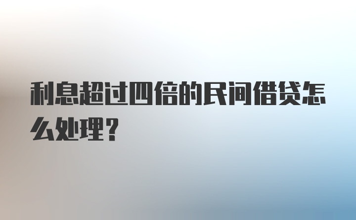 利息超过四倍的民间借贷怎么处理？