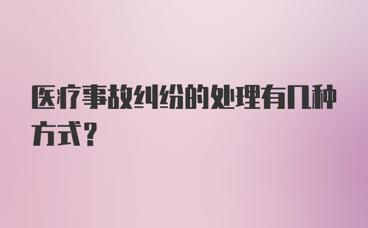 医疗事故纠纷的处理有几种方式？