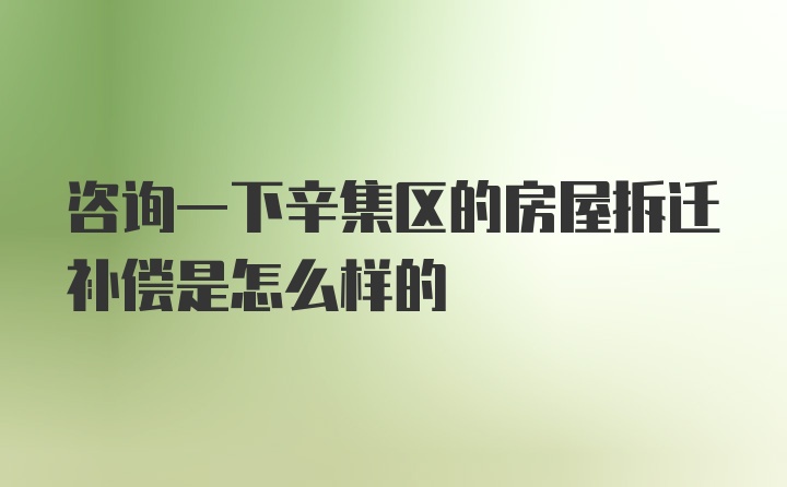 咨询一下辛集区的房屋拆迁补偿是怎么样的