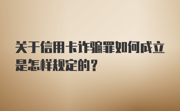 关于信用卡诈骗罪如何成立是怎样规定的？