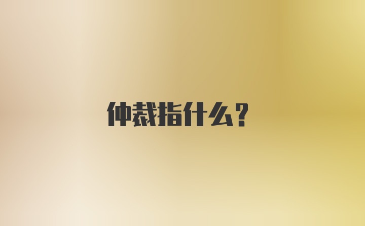 仲裁指什么?