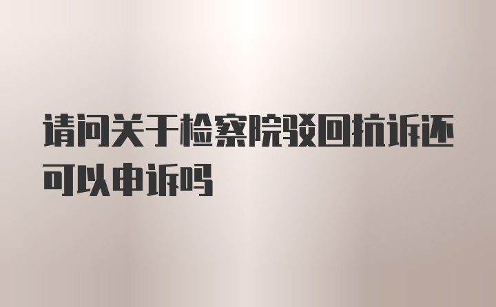 请问关于检察院驳回抗诉还可以申诉吗