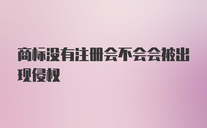 商标没有注册会不会会被出现侵权