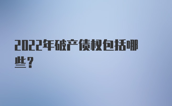 2022年破产债权包括哪些？