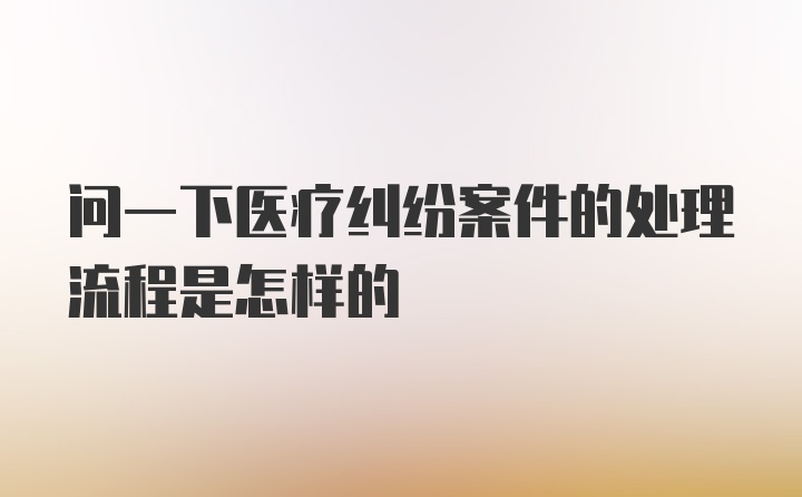 问一下医疗纠纷案件的处理流程是怎样的