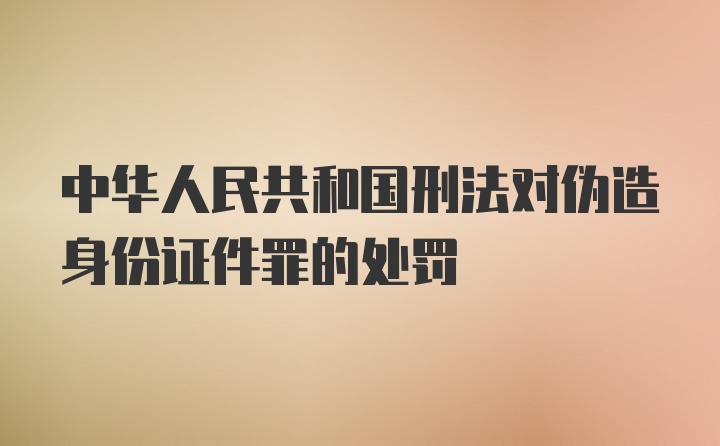 中华人民共和国刑法对伪造身份证件罪的处罚