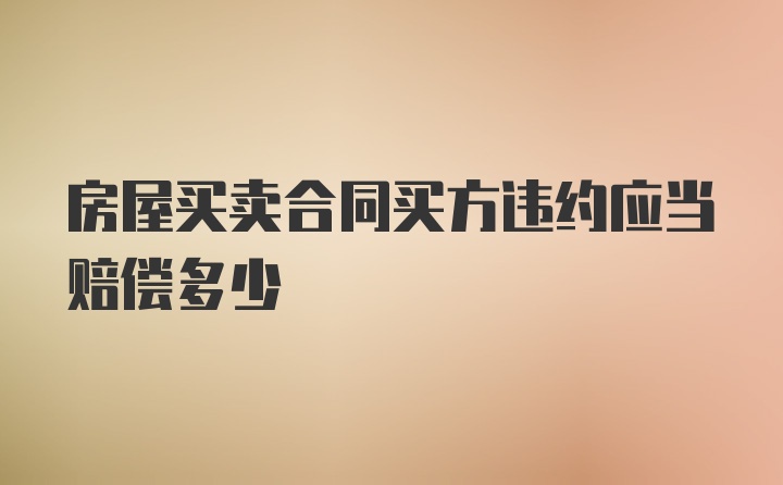 房屋买卖合同买方违约应当赔偿多少