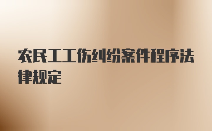 农民工工伤纠纷案件程序法律规定