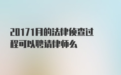 20171月的法律侦查过程可以聘请律师么