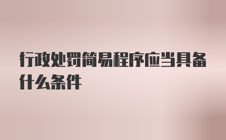 行政处罚简易程序应当具备什么条件