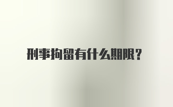 刑事拘留有什么期限？