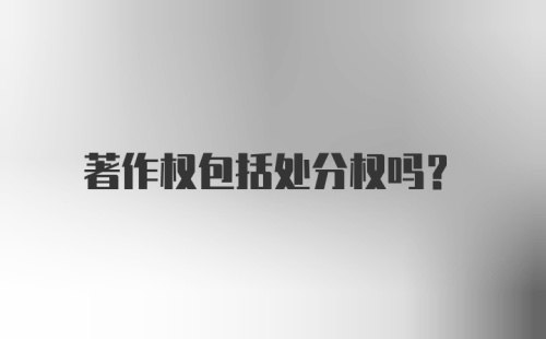 著作权包括处分权吗？