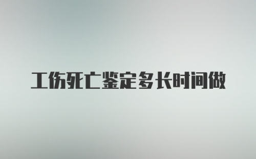 工伤死亡鉴定多长时间做