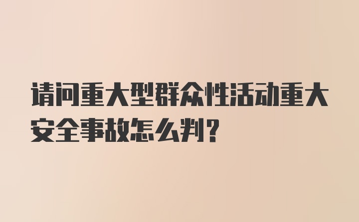 请问重大型群众性活动重大安全事故怎么判？