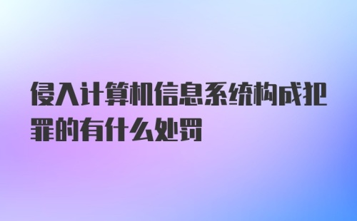 侵入计算机信息系统构成犯罪的有什么处罚