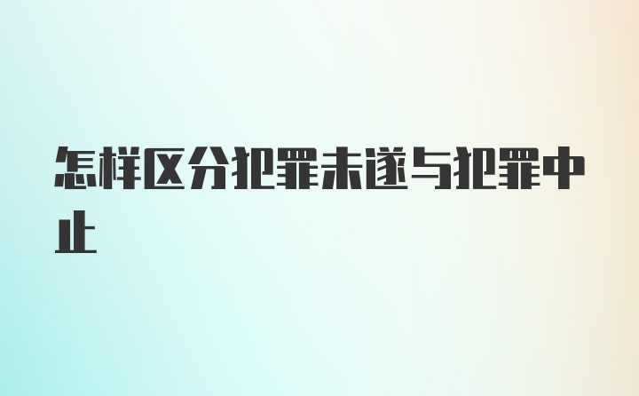 怎样区分犯罪未遂与犯罪中止