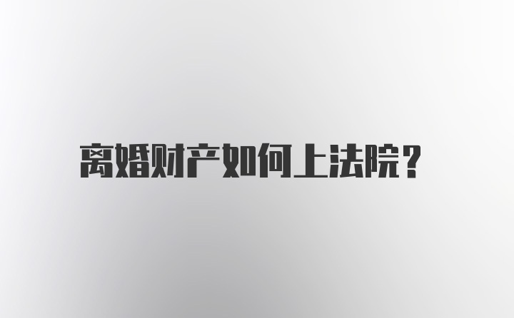 离婚财产如何上法院？