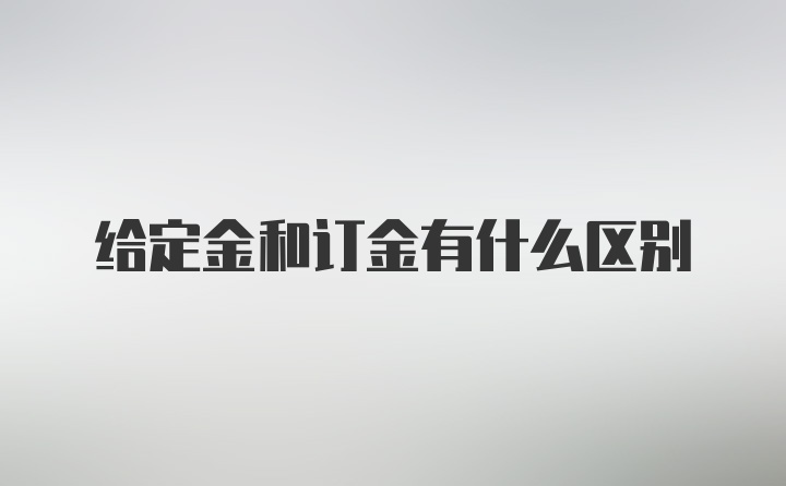 给定金和订金有什么区别