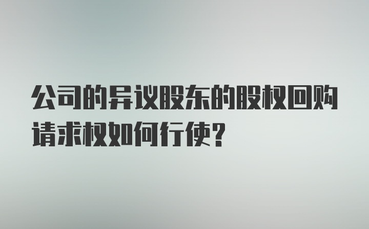 公司的异议股东的股权回购请求权如何行使？