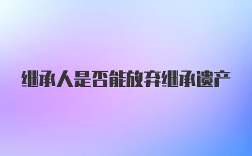 继承人是否能放弃继承遗产