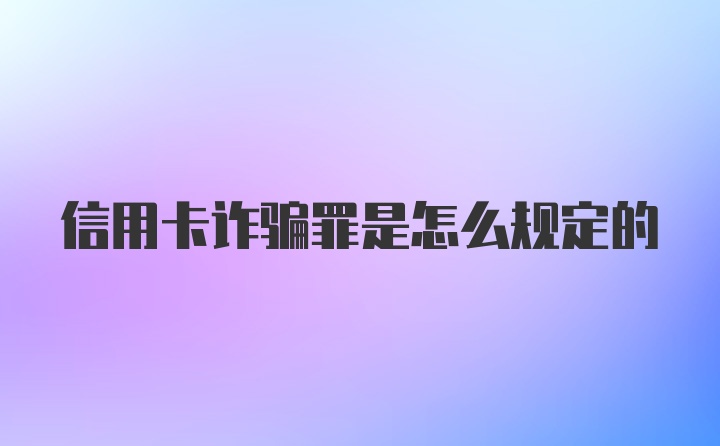 信用卡诈骗罪是怎么规定的