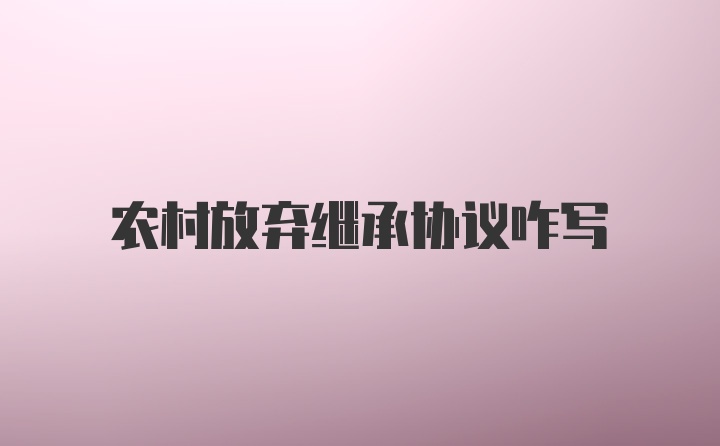 农村放弃继承协议咋写