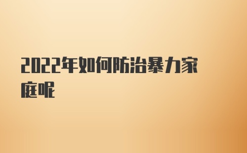 2022年如何防治暴力家庭呢