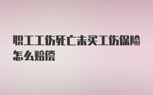 职工工伤死亡未买工伤保险怎么赔偿