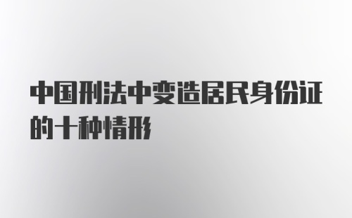 中国刑法中变造居民身份证的十种情形