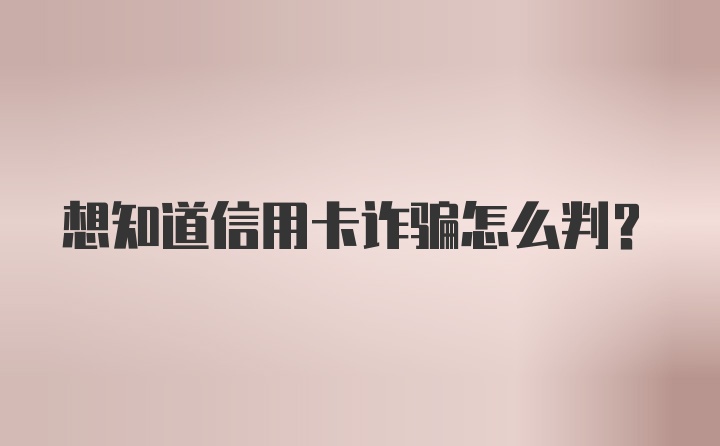 想知道信用卡诈骗怎么判？