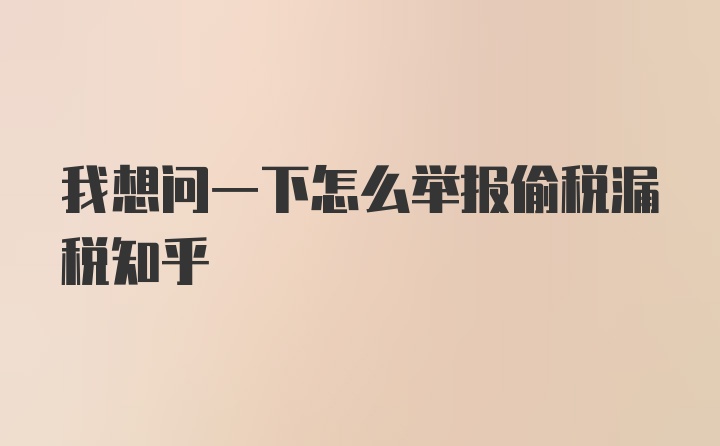 我想问一下怎么举报偷税漏税知乎